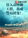 误入动物聊天群,我成警局团宠!